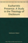 Eucharistic Presence : A Study in the Theology of Disclosure - Book