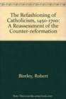 The Refashioning of Catholicism, 1450-1700 : A Reassessment of the Counter Reformation - Book