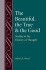 The Beautiful, The True and the Good : Studies in the History of Thought - Book