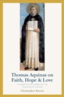 Thomas Aquinas on Faith, Hope, and Love : A Summa of the Summa of the Theological Virtues - Book