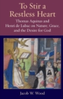 To Stir a Restless Heart : Thomas Aquinas and Henri de Lubac on Nature, Grace, and the Desire for God - Book