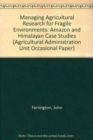 Managing Agricultural Research For Fragile Environments : Amazon And Himalayan Case Studies - Book