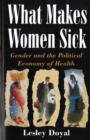 What Makes Women Sick : Gender and the Political Economy of Health - Book
