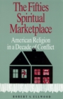 The Fifties Spiritual Marketplace : American Religion in a Decade of Conflict - Book