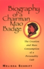 Biography of a Chairman Mao Badge : The Creation and Mass Consumption of a Personality Cult - Book