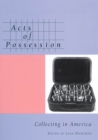 Acts of Possession : Collecting in America - Book