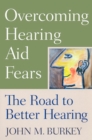 Overcoming Hearing Aid Fears : The Road to Better Hearing - Book