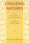 Civilizing Natures : Race, Resources, and Modernity in Colonial South India - Book