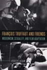 Francois Truffaut and Friends : Modernism, Sexuality, and Film Adaptation - Book