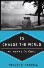 To Change the World : My Years in Cuba - Book