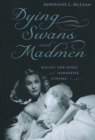 Dying Swans and Madmen : Ballet, the Body, and Narrative Cinema - McLean Adrienne L. McLean