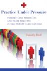 Practice Under Pressure : Primary Care Physicians and Their Medicine in the Twenty-first Century - Book