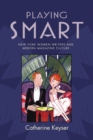 Playing Smart : New York Women Writers and Modern Magazine Culture - Book