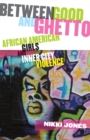Between Good and Ghetto : African American Girls and Inner-City Violence - Jones Nikki Jones