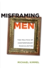 Misframing Men : The Politics of Contemporary Masculinities - Kimmel Michael Kimmel