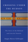 Crossing Under the Hudson : The Story of the Holland and Lincoln Tunnels - Book