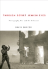 Through Soviet Jewish Eyes : Photography, War, and the Holocaust - eBook