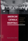 American Catholic Hospitals : A Century of Changing Markets and Missions - Wall Barbra Mann Wall