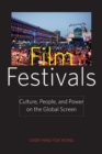 Film Festivals : Culture, People, and Power on the Global Screen - Wong Cindy Hing-Yuk Wong