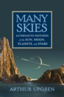 Many Skies : Alternative Histories of the Sun, Moon, Planets, and Stars - Upgren Arthur Upgren