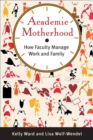 Academic Motherhood : How Faculty Manage Work and Family - Book