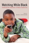 Watching While Black : Centering the Television of Black Audiences - Smith-Shomade Beretta E. Smith-Shomade