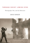 Through Soviet Jewish Eyes : Photography, War, and the Holocaust - Book