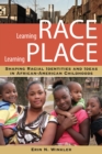 Learning Race, Learning Place : Shaping Racial Identities and Ideas in African American Childhoods - eBook