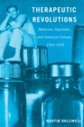 Therapeutic Revolutions : Medicine, Psychiatry, and American Culture, 1945-1970 - Book