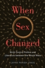 When Sex Changed : Birth Control Politics and Literature Between the World Wars - Book