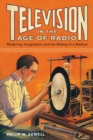 Television in the Age of Radio : Modernity, Imagination, and the Making of a Medium - Book