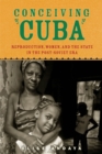 Conceiving Cuba : Reproduction, Women, and the State in the Post-Soviet Era - Book