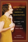 Abortion in the American Imagination : Before Life and Choice, 1880-1940 - Weingarten Karen Weingarten