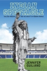 Indian Spectacle : College Mascots and the Anxiety of Modern America - Book