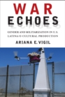 War Echoes : Gender and Militarization in U.S. Latina/o Cultural Production - eBook