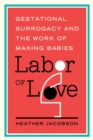 Labor of Love : Gestational Surrogacy and the Work of Making Babies - Book