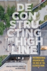 Deconstructing the High Line : Postindustrial Urbanism and the Rise of the Elevated Park - Book