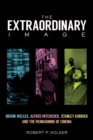 The Extraordinary Image : Orson Welles, Alfred Hitchcock, Stanley Kubrick, and the Reimagining of Cinema - Kolker Robert P. Kolker