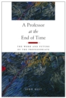 A Professor at the End of Time : The Work and Future of the Professoriate - Book