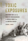 Toxic Exposures : Mustard Gas and the Health Consequences of World War II in the United States - Book