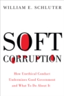 Soft Corruption : How Unethical Conduct Undermines Good Government and What To Do About It - eBook