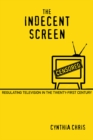 The Indecent Screen : Regulating Television in the Twenty-First Century - Chris Cynthia Chris