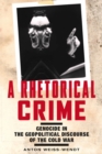 A Rhetorical Crime : Genocide in the Geopolitical Discourse of the Cold War - Book