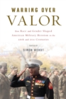 Warring over Valor : How Race and Gender Shaped American Military Heroism in the Twentieth and Twenty-First Centuries - Book