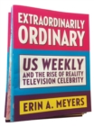 Extraordinarily Ordinary : Us Weekly and the Rise of Reality Television Celebrity - Book