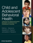 Child and Adolescent Behavioral Health : A Resource for Advanced Practice Psychiatric and Primary Care Practitioners in Nursing - Book