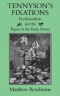 Tennyson's Fixations : Psychoanalysis and the Topics of Early Poetry - Book