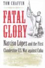 Fatal Glory : Narciso Lopez and the First Clandestine U.S. War Against Cuba - Book