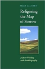 Refiguring the Map of Sorrow : Nature Writing and Autobiography - Book