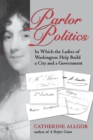 Parlor Politics : In Which the Ladies of Washington Help Build a City and a Government - Book